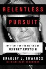 Relentless pursuit : my fight for the victims of Jeffrey Epstein / Bradley J. Edwards with Brittany Henderson.