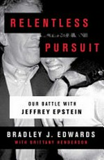 Relentless pursuit : our battle with Jeffrey Epstein / Bradley J. Edwards with Brittany Henderson.