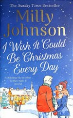 I wish it could be Christmas every day / Milly Johnson.