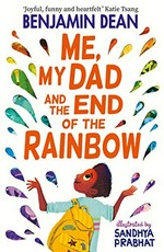 Me, my dad and the end of the rainbow / Benjamin Dean ; illustrated by Sandhya Prabhat.