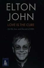 Love is the cure : on life, loss, and the end of AIDS / Elton John.