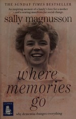 Where memories go : why dementia changes everything / Sally Magnusson.