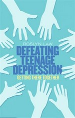 Defeating teenage depression : getting there together / Roslyn Law.