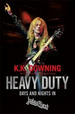 Heavy duty : days and nights in Judas Priest / K.K. Downing with Mark Eglinton.