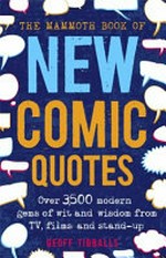 The mammoth book of new comic quotes : over 3,500 modern gems of wit and wisdom from TV, films and stand-up / Geoff Tibballs, editor.