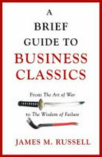 A brief guide to business classics : from the art of war to the wisdom of failure / James M. Russell.