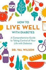 How to live well with diabetes : a comprehensive guide to taking control of your life with diabetes / Dr Val Wilson.
