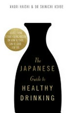 The Japanese guide to healthy drinking : advice from a sake-loving doctor on how alcohol can be good for you / Kaori Haishi and Dr Shinichi Asabe.
