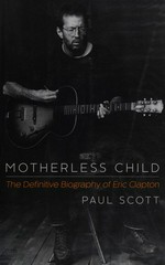 Motherless child : the definitive biography of Eric Clapton / Paul Scott.