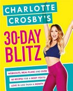 Charlotte Crosby's 30-day blitz : workouts, meal plans and over 60 recipes for a body you'll love in less than a month! / recipes created by Kat Mead ; exercise programme created by David Souter ; diet plan created by Kerry Torrens.