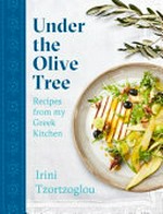 Under the olive tree : recipes from my Greek kitchen / Irini Tzortzoglou ; photography by David Loftus.