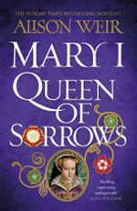 Mary I : queen of sorrows / Alison Weir.
