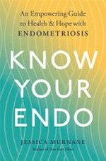 Know your endo : an empowering guide to health and hope with endometriosis / Jessica Murnane.
