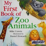 My first book of zoo animals / Mike Unwin ; illustrated by Daniel Howarth.