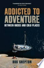 Addicted to adventure : between rocks and cold places / Bob Shepton.
