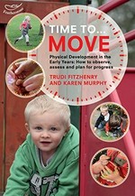Time to move : physical development in the early years: how to observe, assess and plan for progress / Trudi Fitzhenry and Karen Murphy.
