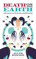 Death on Earth : adventures in evolution and mortality / Jules Howard ; [illustrations by Samantha Goodlet].