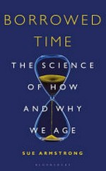 Borrowed time : the science of how and why we age / Sue Armstrong.