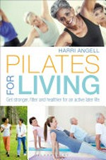 Pilates for living : get stronger, fitter and healthier for an active later life / Harri Angell.