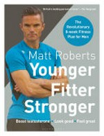 Younger, fitter, stronger : the revolutionary 8-week fitness plan men / Matt Roberts.