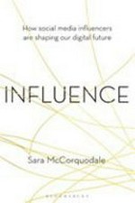 Influence : how social media influencers are shaping our digital future / Sara McCorquodale.