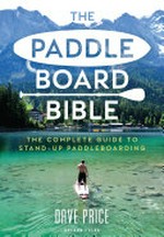 The paddle board bible : the complete guide to stand-up paddleboarding / Dave Price.