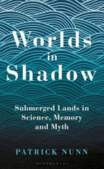 Worlds in shadow : submerged lands in science, memory and myth / Patrick Nunn.