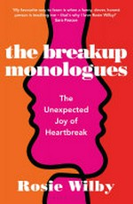 The breakup monologues : the unexpected joy of heartbreak / Rosie Wilby.