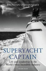 Superyacht captain : life and leadership in the world's most incredible industry / Brendan O'Shannassy.