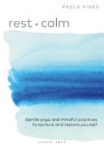 Rest + calm : gentle yoga and mindful practices to nurture and restore yourself / Paula Hines ; foreword by Bo Forbes.