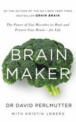 Brain maker : the power of gut microbes to heal and protect your brain - for life / by Dr. David Perlmutter, MD ; with Kristin Loberg.