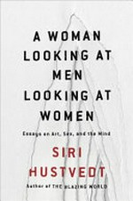 A woman looking at men looking at women : essays on art, sex, and the mind / Siri Hustvedt.