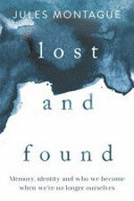 Lost and found : memory, identity and who we became when we're no longer ourselves / Jules Montague.
