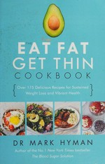 The eat fat get thin cookbook : more than 175 delicious recipes for sustained weight loss and vibrant health / Dr Mark Hyman ; food photography by Leela Cyd.