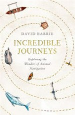 Incredible journeys : exploring the wonders of animal navigation / David Barrie ; illustrations by Neil Gower.