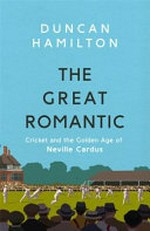 The great romantic : cricket and the golden age of Neville Cardus / Duncan Hamilton.