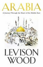Arabia : a journey through the heart of the Middle East / Levison Wood.
