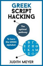 Greek script hacking : the optimal pathway to learn the Greek alphabet / Judith Meyer.