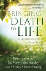 Bringing death to life : an uplifting exploration of living, dying, the soul journey and the afterlife / Patricia Scanlan, Dr. Mary Helen Hensley, Aidan Storey, Pamela Young.