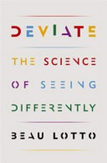 Deviate : the science of seeing differently / Beau Lotto ; illustrations by Luna Margherita Cardilli and Ljudmilla Socci.