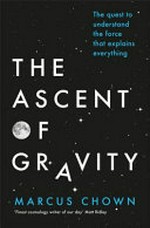 The ascent of gravity : the quest to understand the force that explains everything / Marcus Chown.
