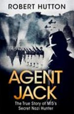 Agent Jack : the true story of MI5's Secret Nazi hunter / Robert Hutton.