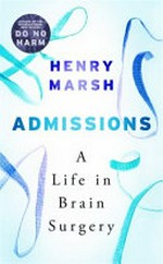 Admissions : a life in brain surgery / Henry Marsh.
