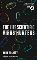 The life scientific. Anna Buckley ; with a foreword by Jim Al-Khalili. Virus hunters /