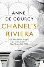 Chanel's Riviera : life, love and the struggle for survival on the Côte d'Azur, 1930-1944 / Anne de Courcy.