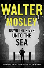 Down the river unto the sea / Walter Mosley.