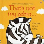 That's not my zebra... : its mane is too furry / [written by Fiona Watt ; illustrated by Rachel Wells].