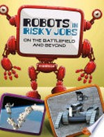 Robots in risky jobs : on the battlefield and beyond / by Kathryn Clay.