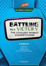 Battling for victory : the coolest robot competitions / by Kathryn Clay.