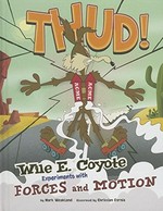 Thud! : Wile E. Coyote experiments with forces and motion / by Mark Weakland ; illustrated by Christian Cornia.